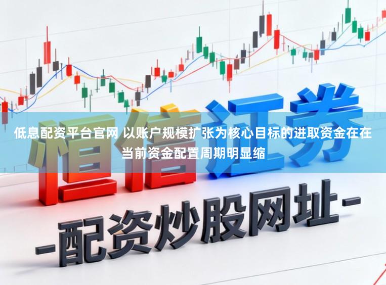 低息配资平台官网 以账户规模扩张为核心目标的进取资金在在当前资金配置周期明显缩