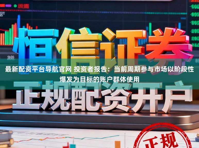 最新配资平台导航官网 投资者报告：当前周期参与市场以阶段性爆发为目标的账户群体使用