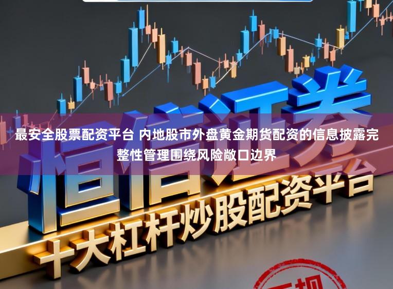 最安全股票配资平台 内地股市外盘黄金期货配资的信息披露完整性管理围绕风险敞口边界
