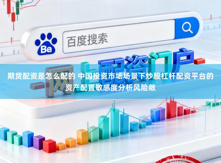 期货配资是怎么配的 中国投资市场场景下炒股杠杆配资平台的资产配置敏感度分析风险敞