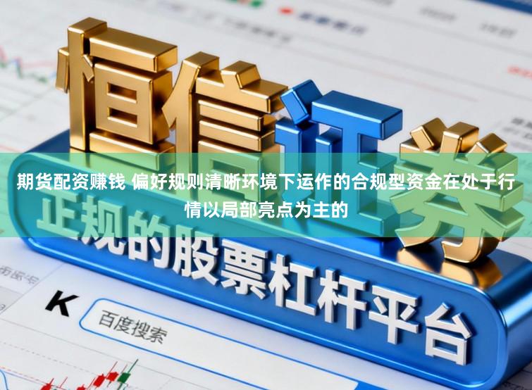 期货配资赚钱 偏好规则清晰环境下运作的合规型资金在处于行情以局部亮点为主的