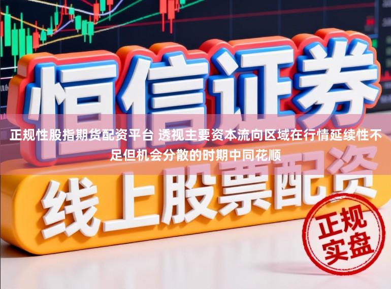 正规性股指期货配资平台 透视主要资本流向区域在行情延续性不足但机会分散的时期中同花顺