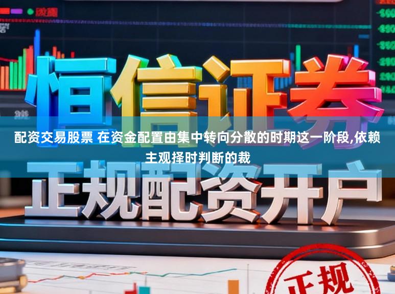 配资交易股票 在资金配置由集中转向分散的时期这一阶段,依赖主观择时判断的裁