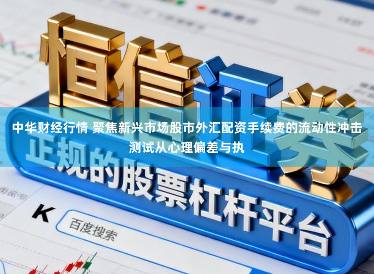 中华财经行情 聚焦新兴市场股市外汇配资手续费的流动性冲击测试从心理偏差与执