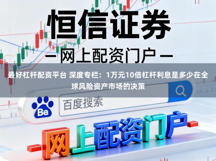 最好杠杆配资平台 深度专栏：1万元10倍杠杆利息是多少在全球风险资产市场的决策
