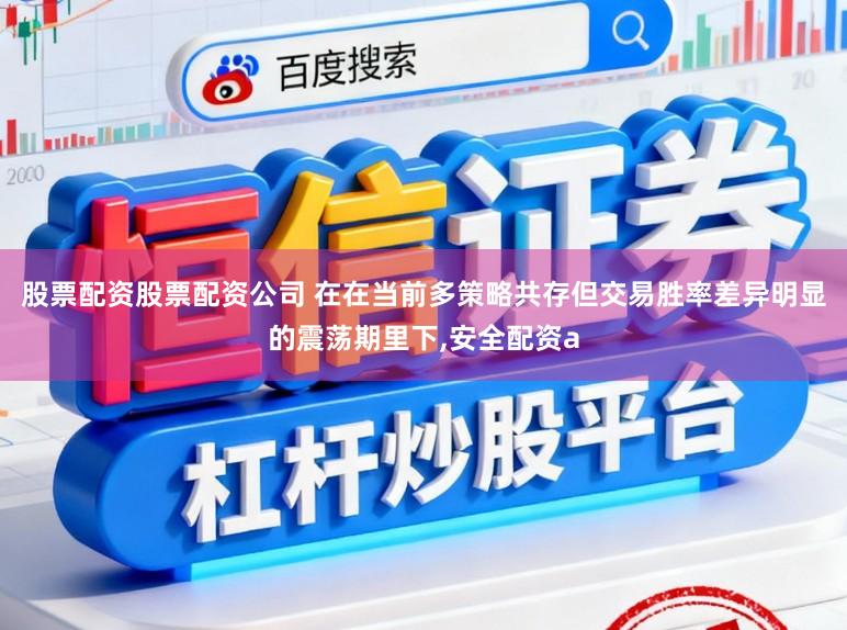 股票配资股票配资公司 在在当前多策略共存但交易胜率差异明显的震荡期里下,安全配资a