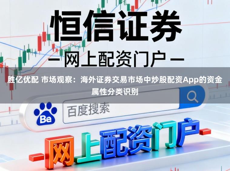 胜亿优配 市场观察：海外证券交易市场中炒股配资App的资金属性分类识别