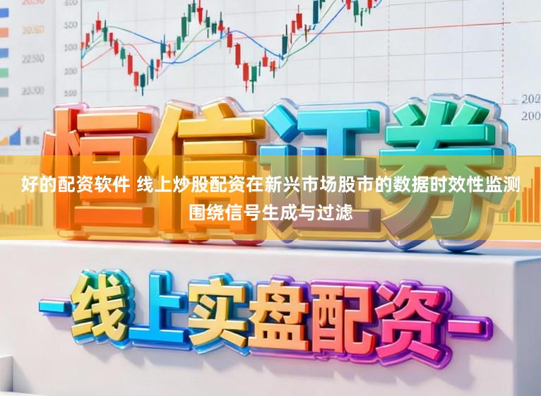 好的配资软件 线上炒股配资在新兴市场股市的数据时效性监测围绕信号生成与过滤