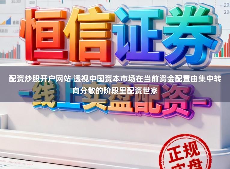 配资炒股开户网站 透视中国资本市场在当前资金配置由集中转向分散的阶段里配资世家