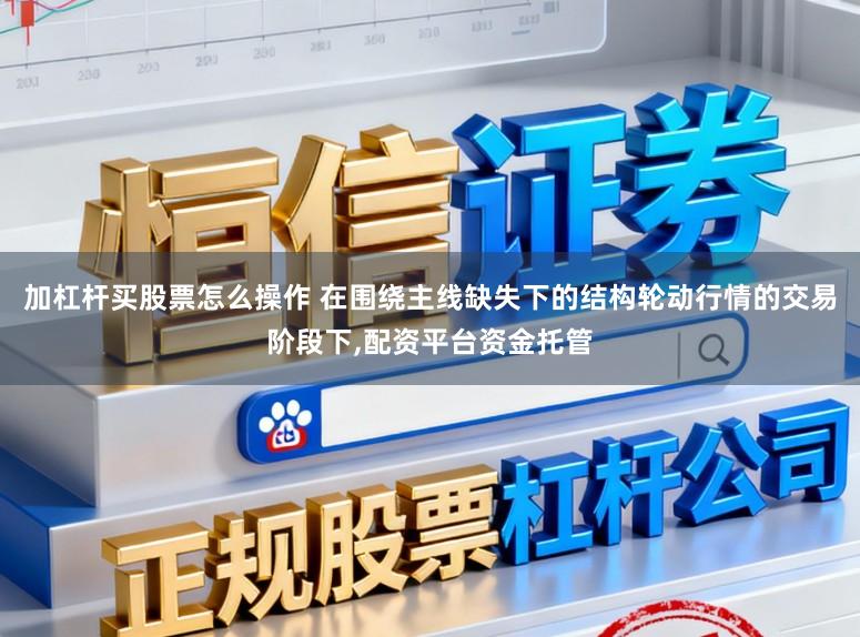 加杠杆买股票怎么操作 在围绕主线缺失下的结构轮动行情的交易阶段下,配资平台资金托管