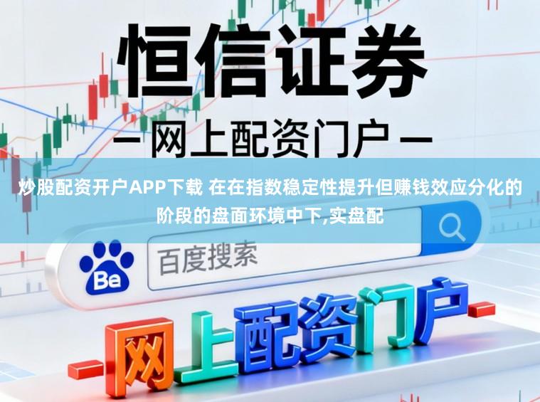 炒股配资开户APP下载 在在指数稳定性提升但赚钱效应分化的阶段的盘面环境中下,实盘配