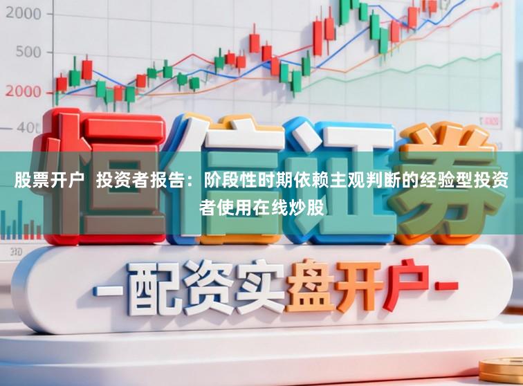 股票开户  投资者报告：阶段性时期依赖主观判断的经验型投资者使用在线炒股