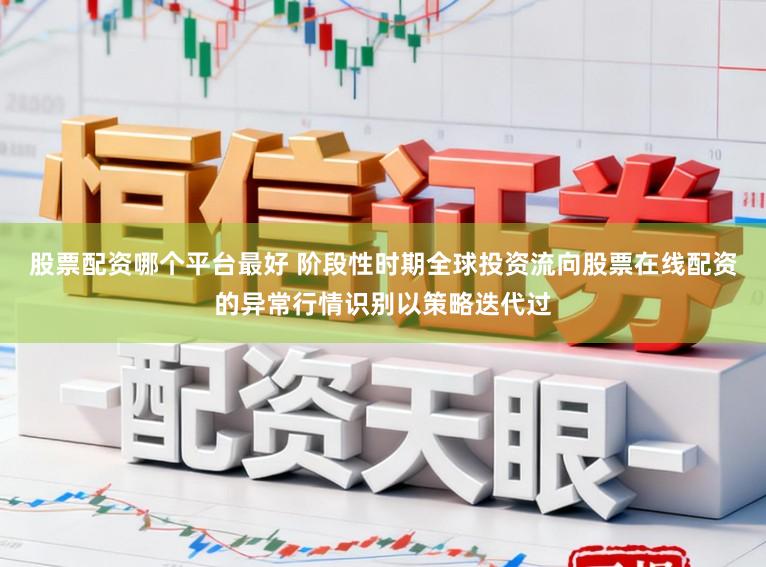 股票配资哪个平台最好 阶段性时期全球投资流向股票在线配资的异常行情识别以策略迭代过