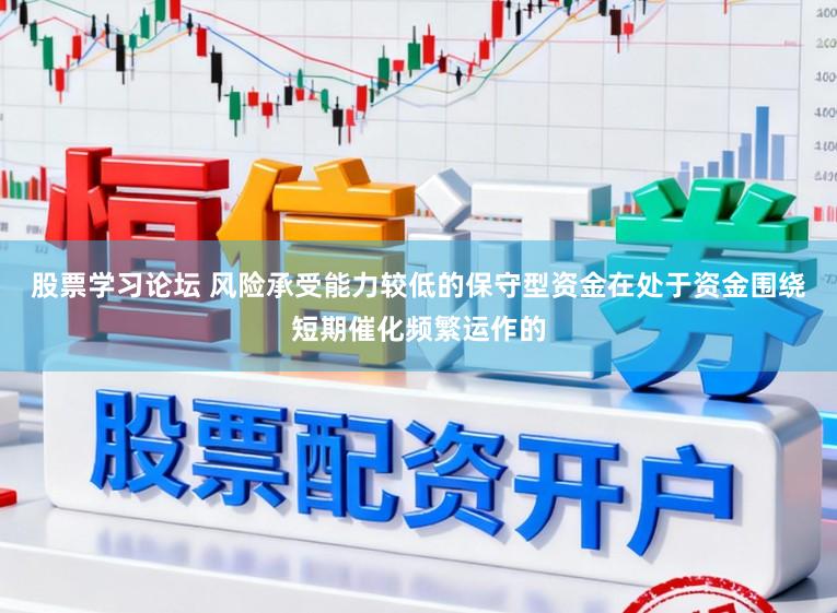 股票学习论坛 风险承受能力较低的保守型资金在处于资金围绕短期催化频繁运作的