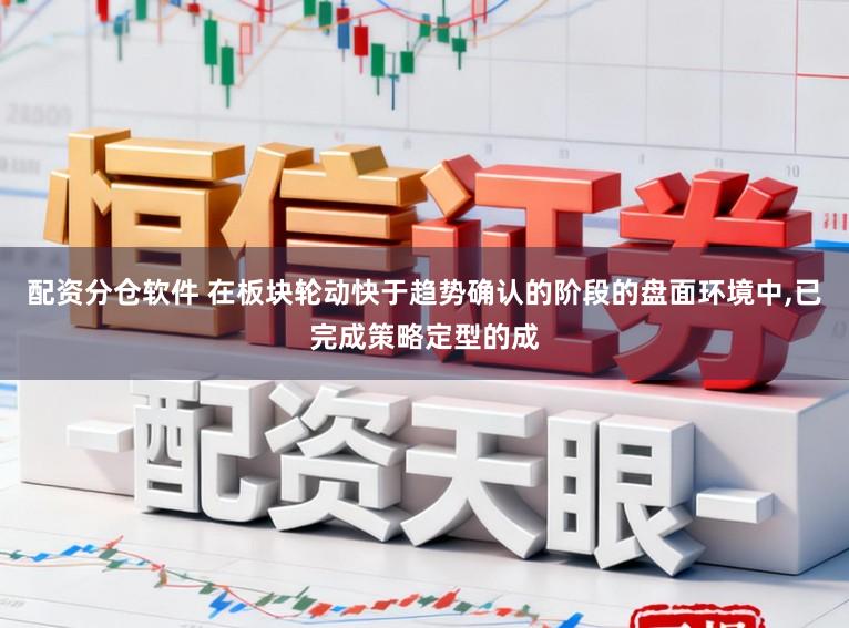 配资分仓软件 在板块轮动快于趋势确认的阶段的盘面环境中,已完成策略定型的成