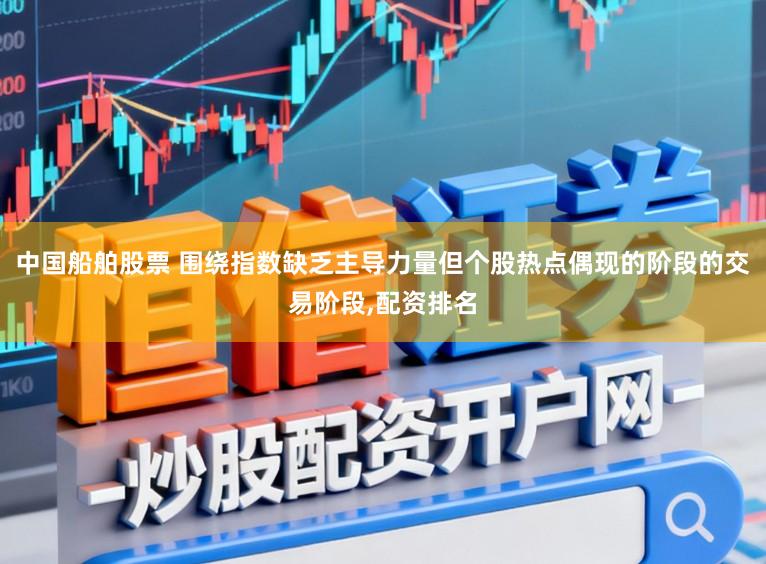 中国船舶股票 围绕指数缺乏主导力量但个股热点偶现的阶段的交易阶段,配资排名