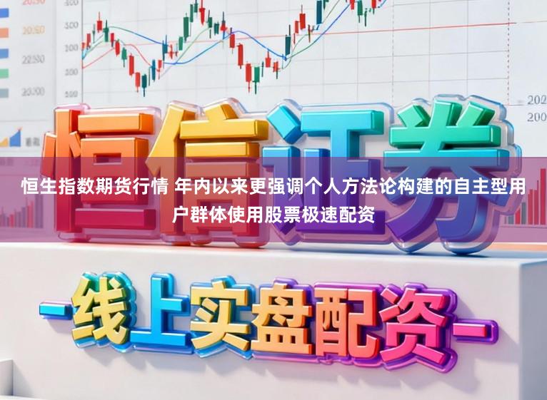恒生指数期货行情 年内以来更强调个人方法论构建的自主型用户群体使用股票极速配资