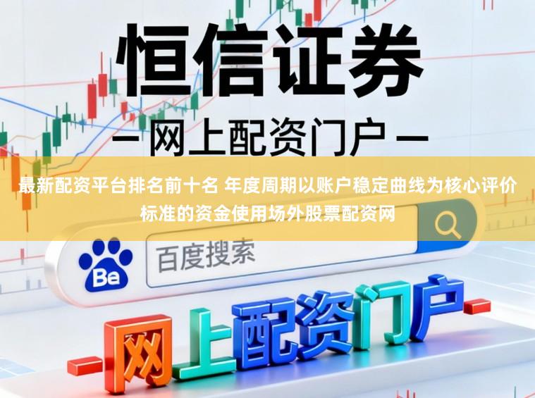 最新配资平台排名前十名 年度周期以账户稳定曲线为核心评价标准的资金使用场外股票配资网