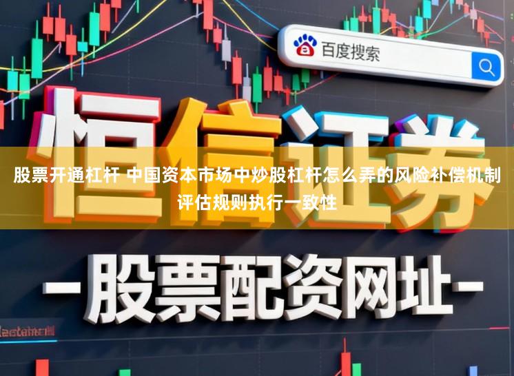 股票开通杠杆 中国资本市场中炒股杠杆怎么弄的风险补偿机制评估规则执行一致性