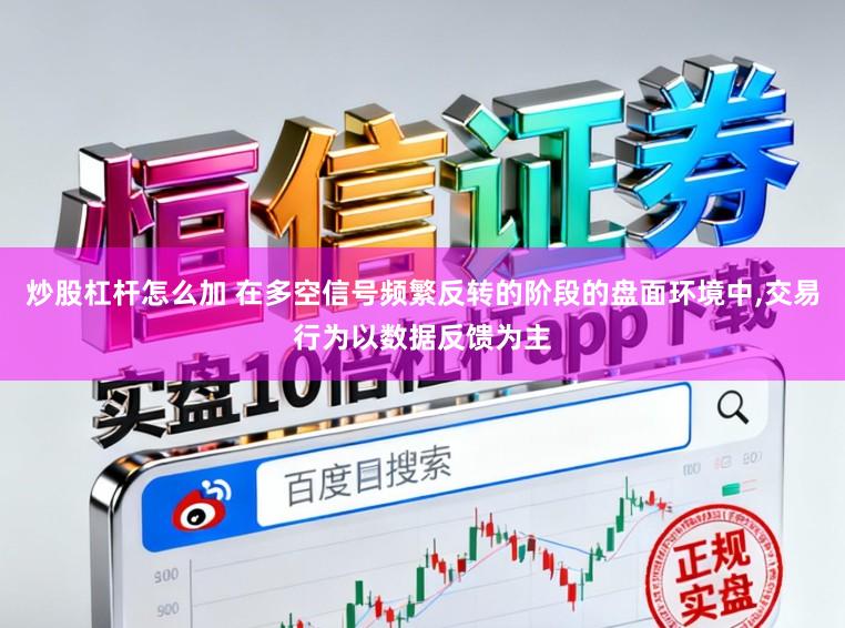 炒股杠杆怎么加 在多空信号频繁反转的阶段的盘面环境中,交易行为以数据反馈为主