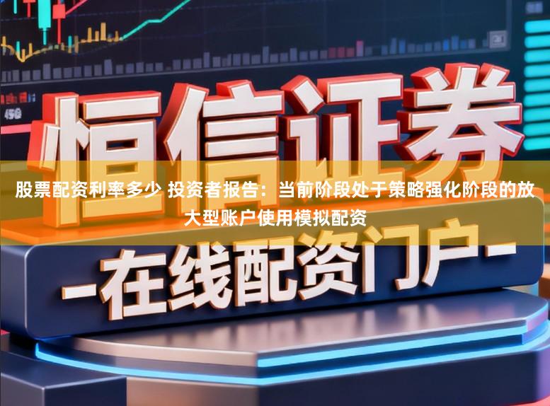 股票配资利率多少 投资者报告：当前阶段处于策略强化阶段的放大型账户使用模拟配资