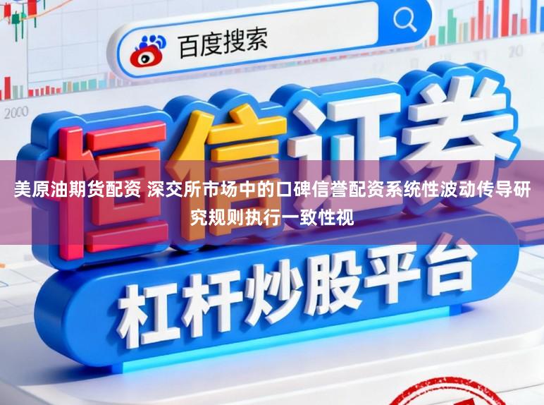 美原油期货配资 深交所市场中的口碑信誉配资系统性波动传导研究规则执行一致性视