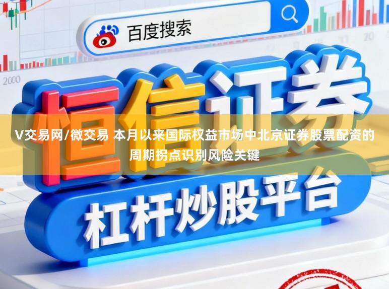 V交易网/微交易 本月以来国际权益市场中北京证券股票配资的周期拐点识别风险关键