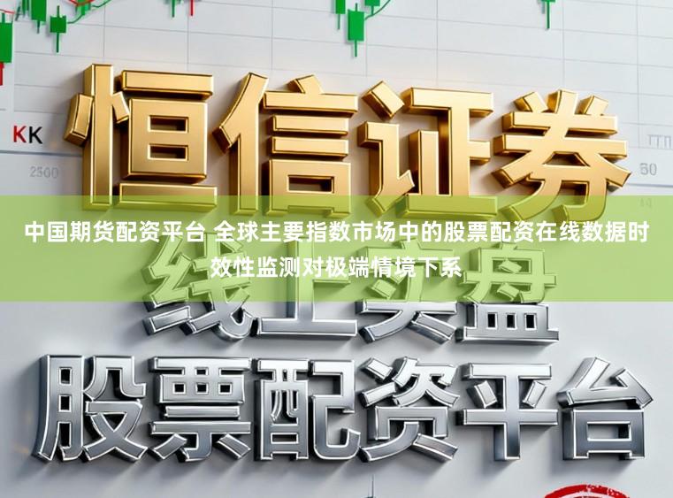 中国期货配资平台 全球主要指数市场中的股票配资在线数据时效性监测对极端情境下系