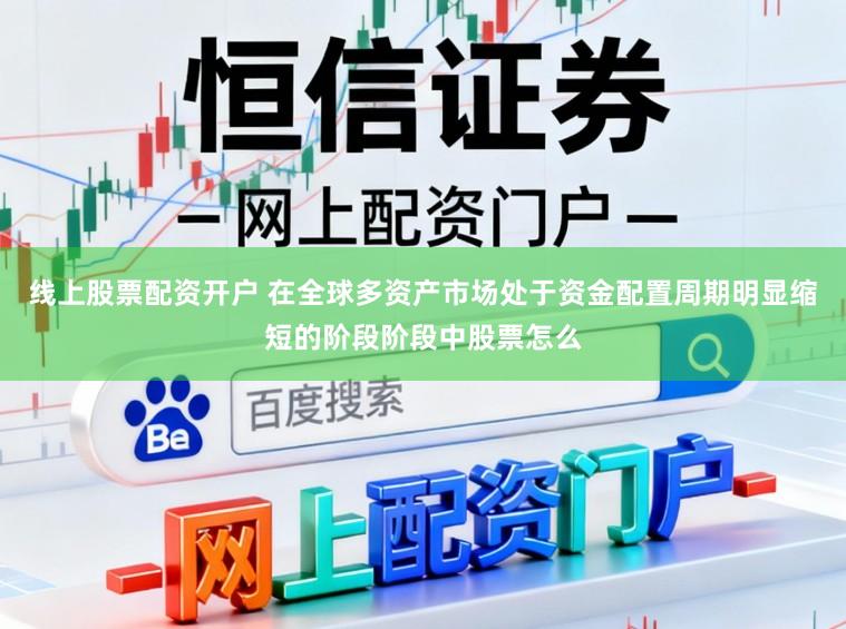 线上股票配资开户 在全球多资产市场处于资金配置周期明显缩短的阶段阶段中股票怎么