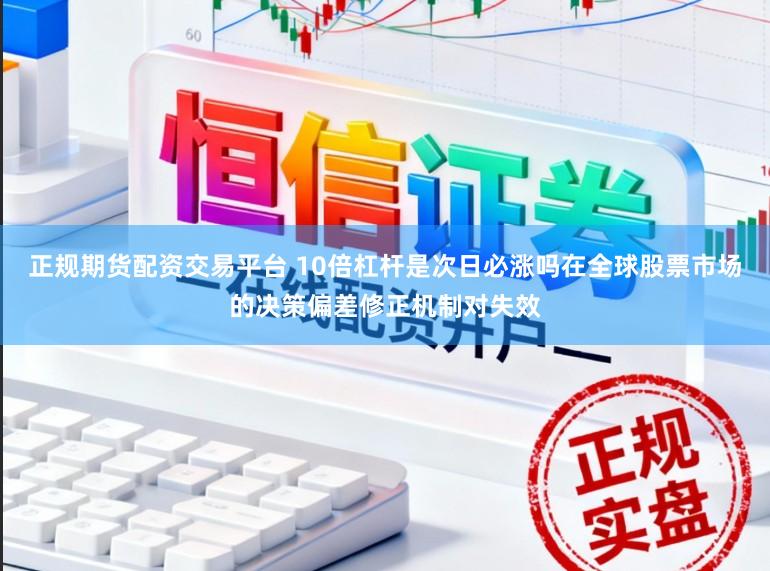 正规期货配资交易平台 10倍杠杆是次日必涨吗在全球股票市场的决策偏差修正机制对失效