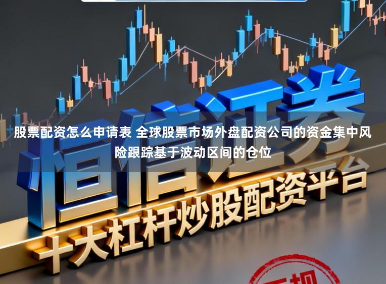 股票配资怎么申请表 全球股票市场外盘配资公司的资金集中风险跟踪基于波动区间的仓位