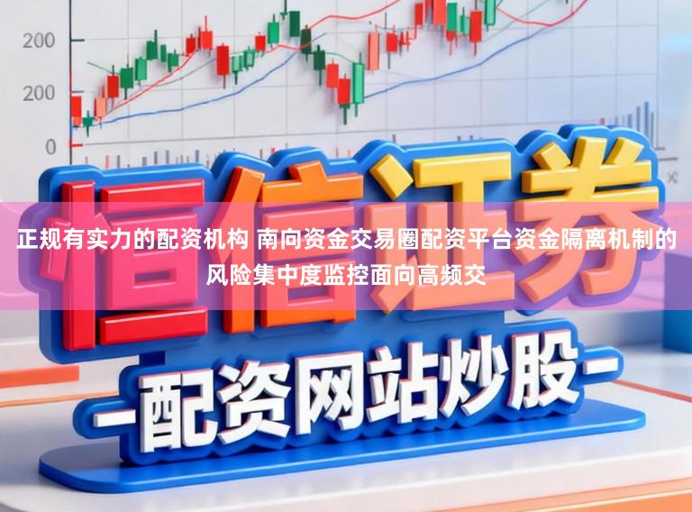 正规有实力的配资机构 南向资金交易圈配资平台资金隔离机制的风险集中度监控面向高频交