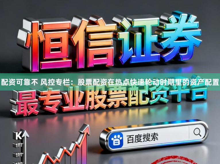 配资可靠不 风控专栏：股票配资在热点快速轮动时期里的资产配置