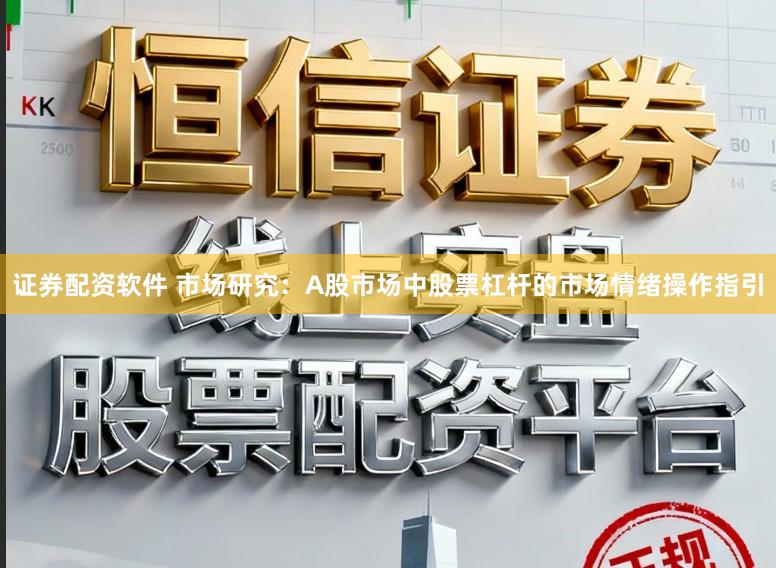 证券配资软件 市场研究：A股市场中股票杠杆的市场情绪操作指引
