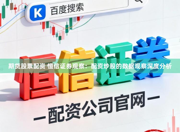期货股票配资 恒信证券观察：配资炒股的数据观察深度分析