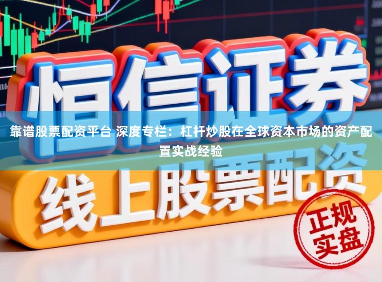 靠谱股票配资平台 深度专栏：杠杆炒股在全球资本市场的资产配置实战经验