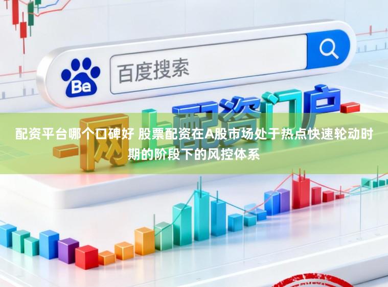 配资平台哪个口碑好 股票配资在A股市场处于热点快速轮动时期的阶段下的风控体系