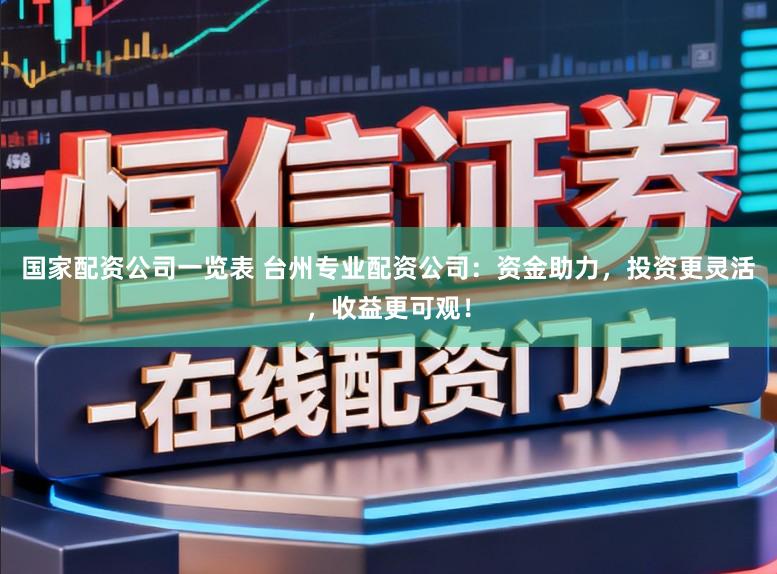 国家配资公司一览表 台州专业配资公司：资金助力，投资更灵活，收益更可观！