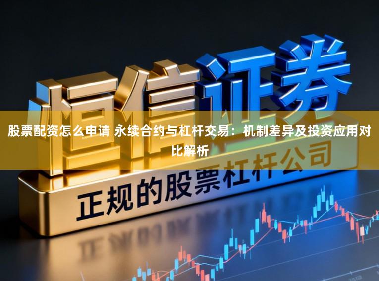 股票配资怎么申请 永续合约与杠杆交易：机制差异及投资应用对比解析