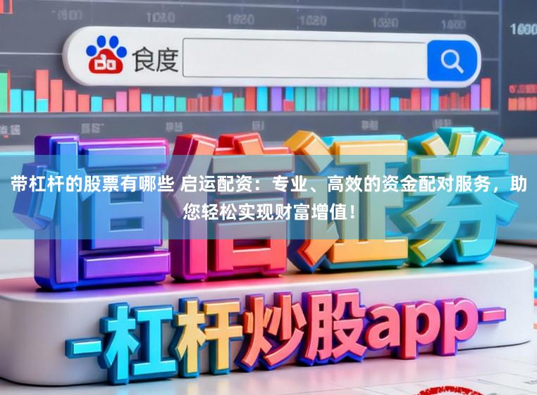 带杠杆的股票有哪些 启运配资：专业、高效的资金配对服务，助您轻松实现财富增值！