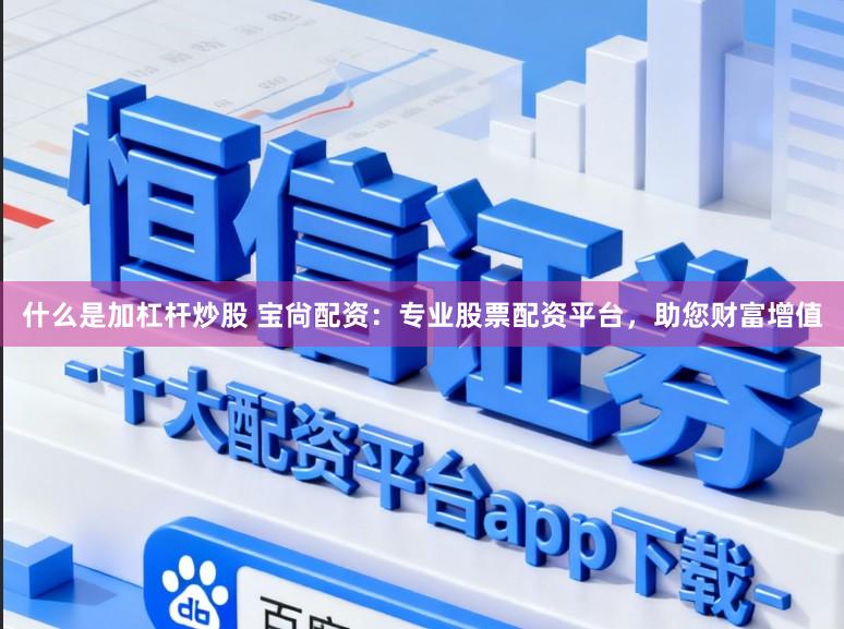 什么是加杠杆炒股 宝尙配资：专业股票配资平台，助您财富增值