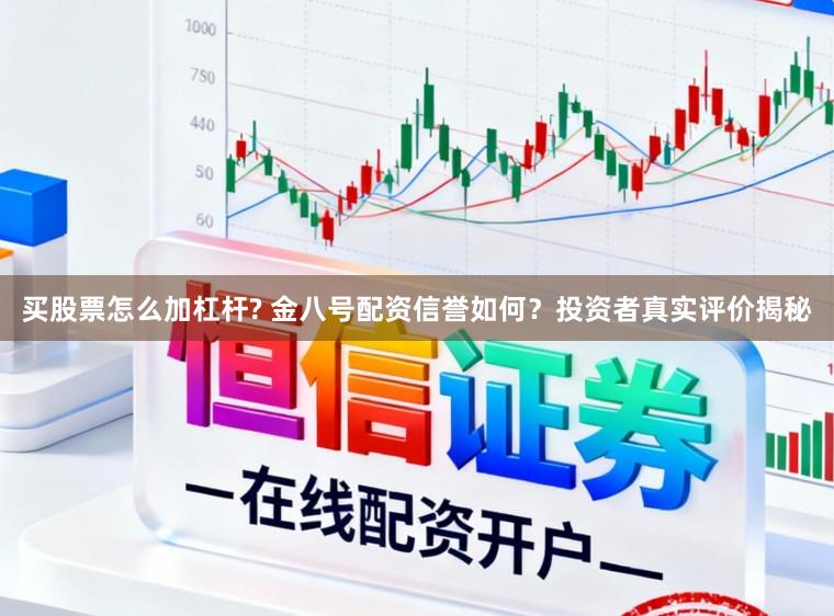 买股票怎么加杠杆? 金八号配资信誉如何？投资者真实评价揭秘
