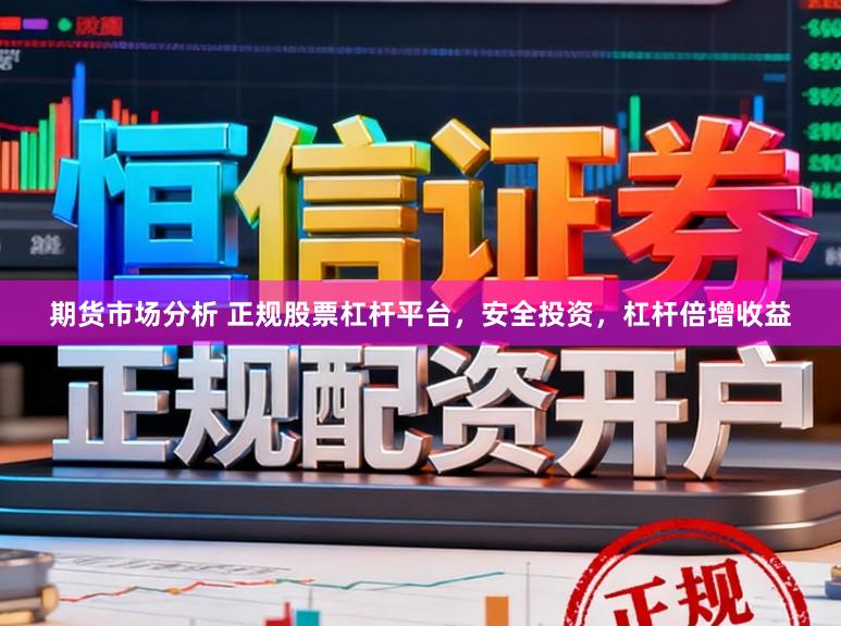 期货市场分析 正规股票杠杆平台，安全投资，杠杆倍增收益