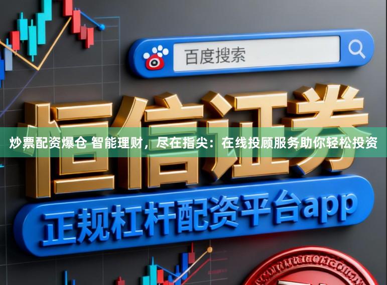 炒票配资爆仓 智能理财，尽在指尖：在线投顾服务助你轻松投资