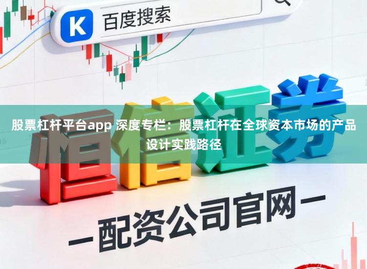 股票杠杆平台app 深度专栏：股票杠杆在全球资本市场的产品设计实践路径