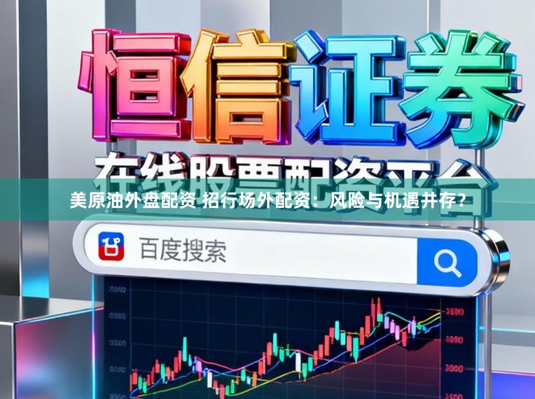 美原油外盘配资 招行场外配资：风险与机遇并存？