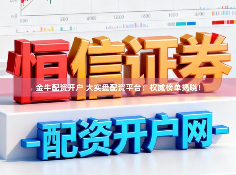 金牛配资开户 大实盘配资平台：权威榜单揭晓！