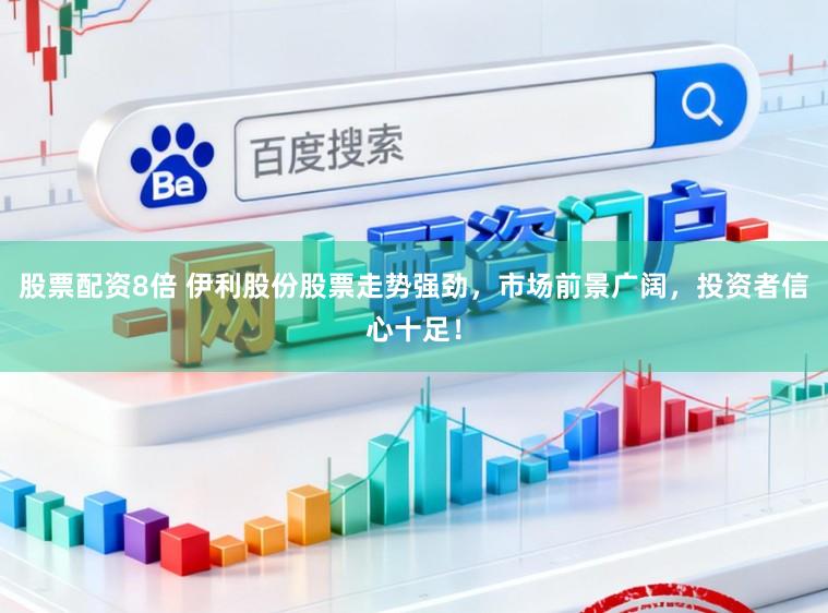 股票配资8倍 伊利股份股票走势强劲，市场前景广阔，投资者信心十足！