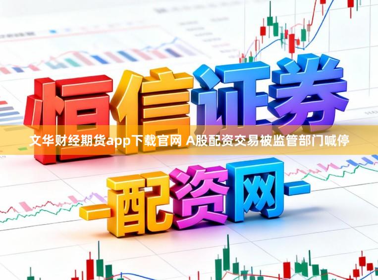 文华财经期货app下载官网 A股配资交易被监管部门喊停