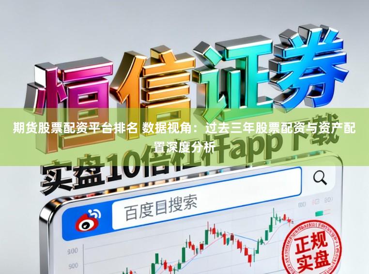 期货股票配资平台排名 数据视角：过去三年股票配资与资产配置深度分析